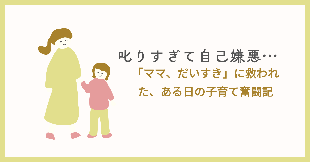 叱りすぎて自己嫌悪…「ママ、だいすき」に救われた、ある日の子育て奮闘記